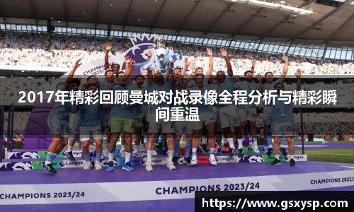2017年精彩回顾曼城对战录像全程分析与精彩瞬间重温
