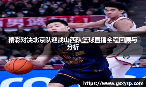 精彩对决北京队迎战山西队篮球直播全程回顾与分析